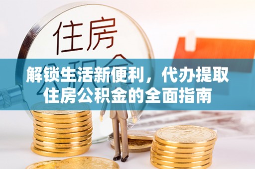 芦竹解锁生活新便利，代办提取住房公积金的全面指南