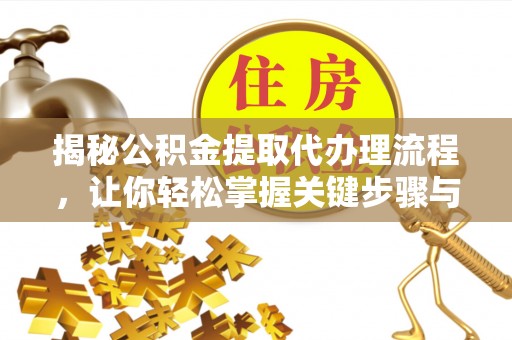 芦竹揭秘公积金提取代办理流程，让你轻松掌握关键步骤与注意事项
