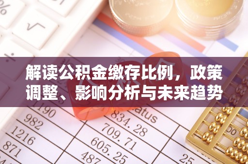芦竹解读公积金缴存比例，政策调整、影响分析与未来趋势