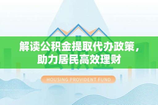 芦竹解读公积金提取代办政策，助力居民高效理财
