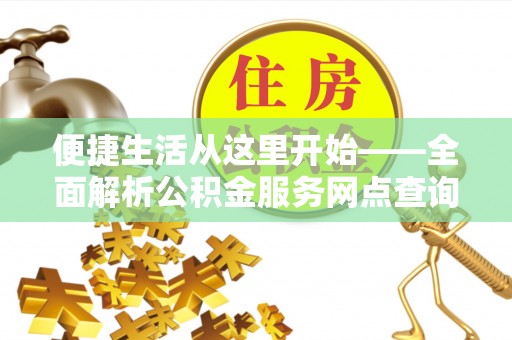 芦竹便捷生活从这里开始——全面解析公积金服务网点查询技巧