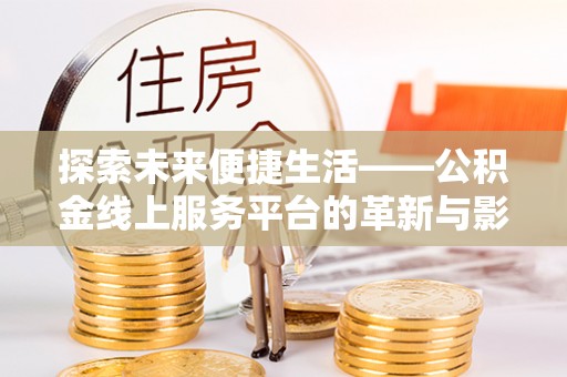 芦竹探索未来便捷生活——公积金线上服务平台的革新与影响