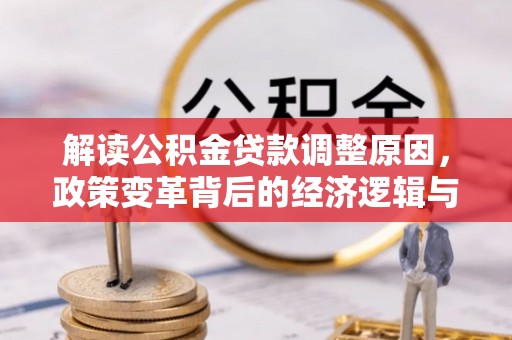 芦竹解读公积金贷款调整原因，政策变革背后的经济逻辑与民生影响